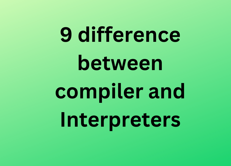 9 difference between compiler and Interpreters