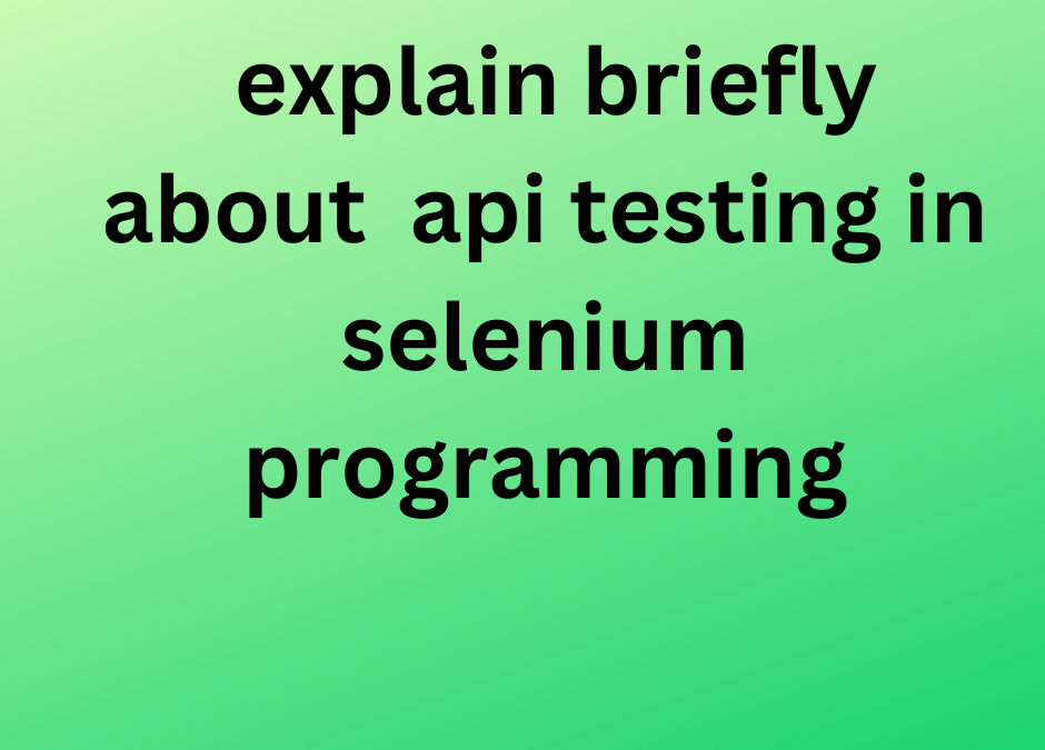 explain briefly about  api testing in selenium programming