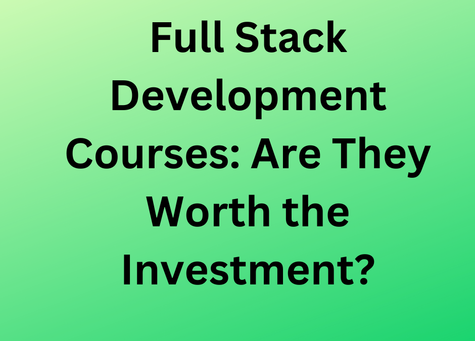 Full Stack Development Courses: Are They Worth the Investment?
