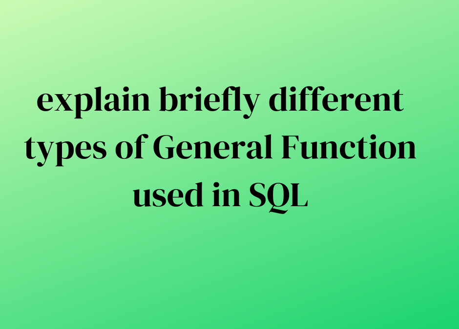 explain briefly different types of General Function used in SQL