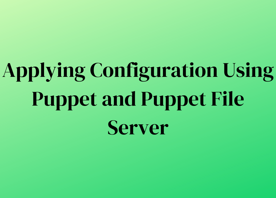 Applying Configuration Using Puppet and Puppet File Server